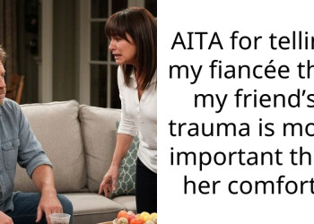 AITA for telling my fiancée that my friend’s trauma is more important than her comfort?