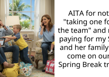 AITA for not “taking one for the team” and not paying for my SIL and her family to come on our Spring Break trip?