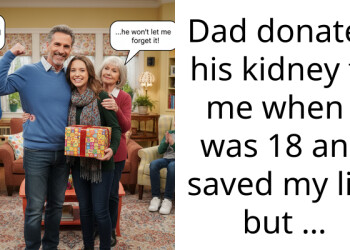 Dad donated his kidney to me when I was 18 and saved my life but …