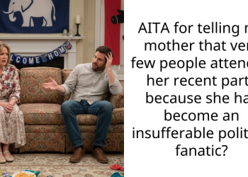 AITA for telling my mother that very few people attended her recent party because she has become an insufferable political fanatic?