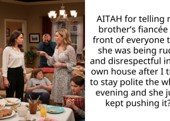 AITAH for telling my brother’s fiancée in front of everyone that she was being rude and disrespectful in my own house after I tried to stay polite the whole evening and she just kept pushing it?