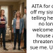 AITA for cutting off my sister and telling her she’s no longer welcome in my house after threatening to sue me. UPDATE.
