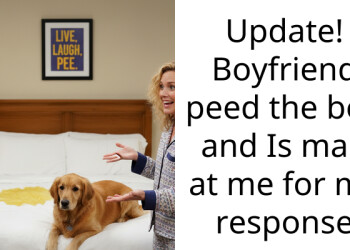 Update! Boyfriend p*ed the bed and Is mad at me for my response