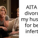 AITA for divorcing my husband for being infertile?
