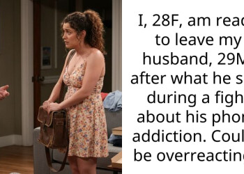 I, 28F, am ready to leave my husband, 29M, after what he said during a fight about his phone addiction. Could I be overreacting?