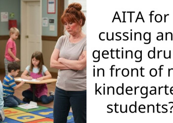 AITA for cussing and getting drunk in front of my kindergarten students?