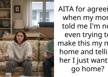 AITA for agreeing when my mom told me I’m not even trying to make this my new home and telling her I just want to go home?