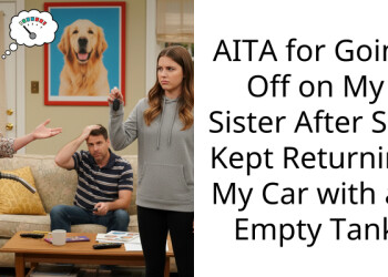 AITA for Going Off on My Sister After She Kept Returning My Car with an Empty Tank