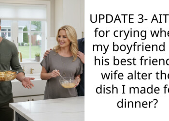 UPDATE 3- AITAH for crying when my boyfriend let his best friend’s wife alter the dish I made for dinner?