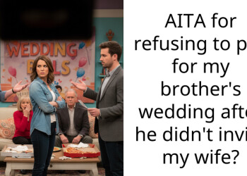 AITA for refusing to pay for my brother’s wedding after he didn’t invite my wife?