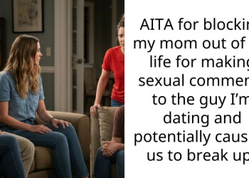 AITA for blocking my mom out of my life for making s*xual comments to the guy I’m dating and potentially causing us to break up?