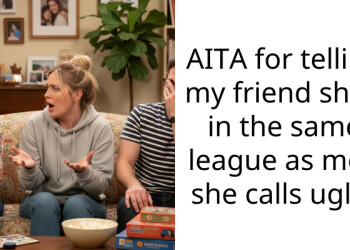 AITA for telling my friend she’s in the same league as men she calls ugly?