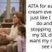AITA for eating ice cream every night just like I always do and not stopping just bc my SIL doesn’t want my niece to see it?