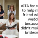 AITA for refusing to help my best friend with her wedding because she didn’t make me a bridesmaid?