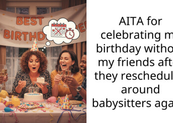 AITA for celebrating my birthday without my friends after they rescheduled around babysitters again?