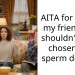 AITA for telling my friend she shouldn’t have chosen her s**rm donor?