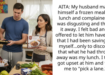 AITA: My husband made himself a frozen meal for lunch and complained it was disgusting and threw it away. I felt bad and I offered to let him have one that I had been saving for myself…only to discover that what he had thrown away was my lunch. I then got upset at him and told me to “pick a lane.”