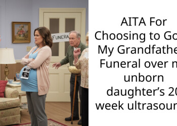 AITA For Choosing to Go to My Grandfathers Funeral over my unborn daughter’s 20 week ultrasound?