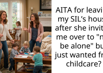AITA for leaving my SIL’s house after she invited me over to “not be alone” but just wanted free childcare?