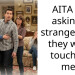 AITA for asking a stranger why they were touching me?