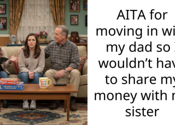 AITA for moving in with my dad so I wouldn’t have to share my money with my sister