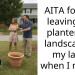 AITA for not leaving my planters or landscaping my lawn when I move?