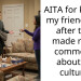 AITA for kicking my friends out after they made r***st comments about my culture?