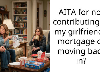 AITA for not contributing to my girlfriend’s mortgage or moving back in?