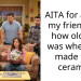 AITA for asking my friend’s gf how old she was when she made that ceramic?
