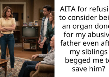 AITA for refusing to consider being an organ donor for my abusive father even after my siblings begged me to save him?