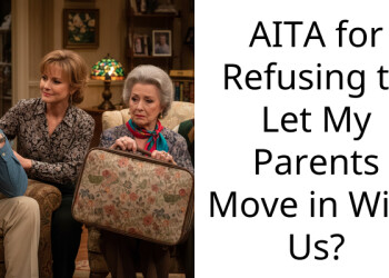 AITA for Refusing to Let My Parents Move in With Us?