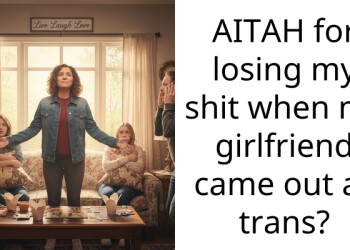 AITAH for losing my shit when my girlfriend came out as trans?