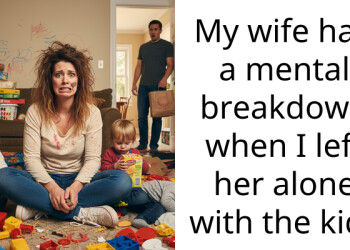 My wife had a mental breakdown when I left her alone with the kids