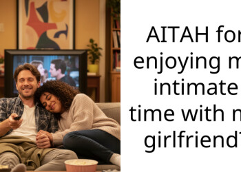 AITAH for enjoying my intimate time with my girlfriend?