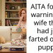 AITA for not warning my wife that I had just farted on our puppy.