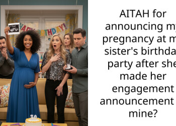 AITAH for announcing my pregnancy at my sister’s birthday party after she made her engagement announcement at mine?