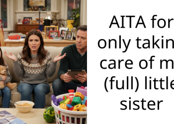AITA for only taking care of my (full) little sister