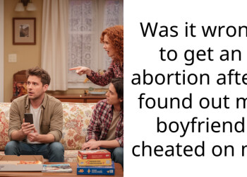 Was it wrong to get an abortion after i found out my boyfriend cheated on me