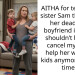 AITHA for telling my sister Sam that since her dead beat boyfriend is back I shouldn’t have to cancel my life to help her with her kids anymore all the time?