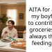AITA for asking my boyfriend to contribute to groceries if I’m always the one feeding him?