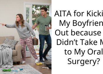 AITA for Kicking My Boyfriend Out because he Didn’t Take Me to My Oral Surgery?