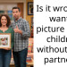 Is it wrong to want a picture of my children without their partners?