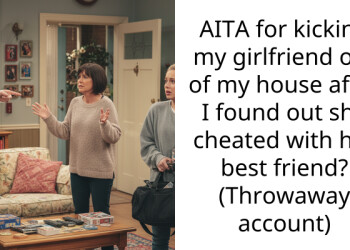 AITA for kicking my girlfriend out of my house after I found out she cheated with her best friend? (Throwaway account)