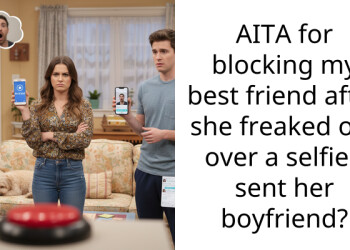 AITA for blocking my best friend after she freaked out over a selfie I sent her boyfriend?