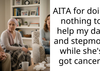 AITA for doing nothing to help my dad and stepmom while she’s got cancer?