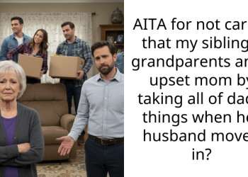 AITA for not caring that my siblings, grandparents and I upset mom by taking all of dad’s things when her husband moved in?
