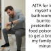 AITA for locking myself in the bathroom with a burrito and pretending I had food poisoning just to get a break from my family for 47 minutes?