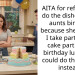 AITA for refusing to do the dishes at my aunts birthday because she refused I take part of the cake part of her birthday lunch so I could do the dishes instead?