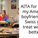 AITA for telling my American boyfriend that Swiss guys treat women better?