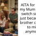 AITA for telling my Mum I won’t switch schools just because my brother can’t go to mine anymore?